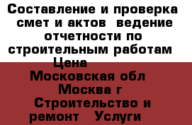 Составление и проверка  смет и актов, ведение отчетности по строительным работам › Цена ­ 1 000 - Московская обл., Москва г. Строительство и ремонт » Услуги   